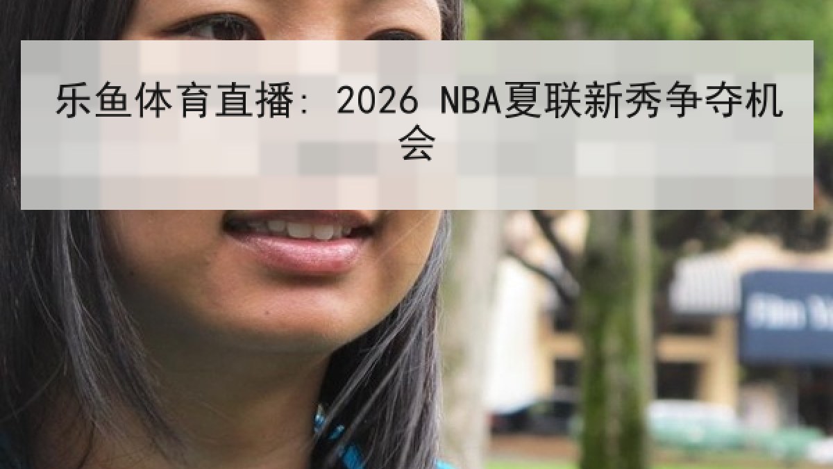乐鱼体育直播: 2026 NBA夏联新秀争夺机会