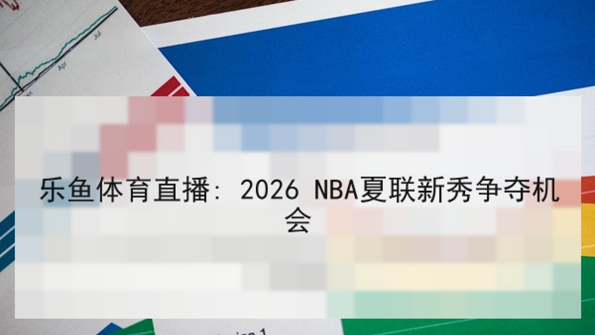 乐鱼体育直播: 2026 NBA夏联新秀争夺机会