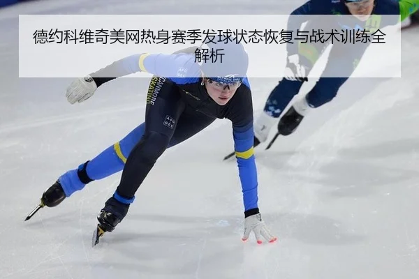 德约科维奇美网热身赛季发球状态恢复与战术训练全解析