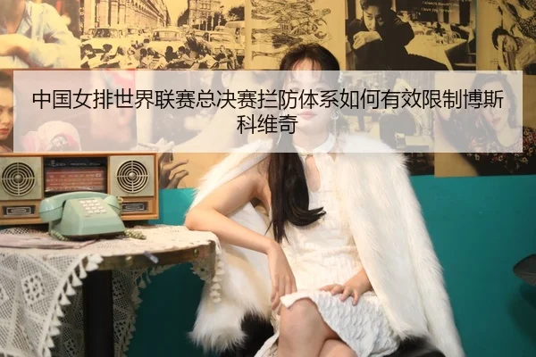 zhong-guo-nv-pai-shi-jie-lian-sai-zong-jue-sai-lan-fang-ti-xi-ru-he-you-xiao-xian-zhi-bo-si-ke-wei-qi-3-607.jpg
