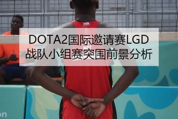 DOTA2国际邀请赛LGD战队小组赛突围前景分析