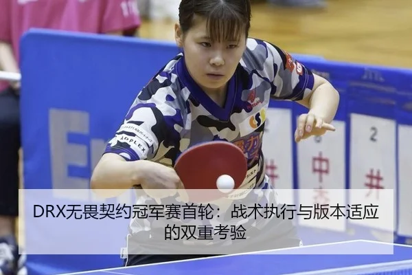 DRX无畏契约冠军赛首轮：战术执行与版本适应的双重考验