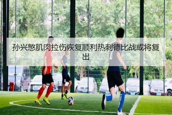 孙兴慜肌肉拉伤恢复顺利热刺德比战或将复出