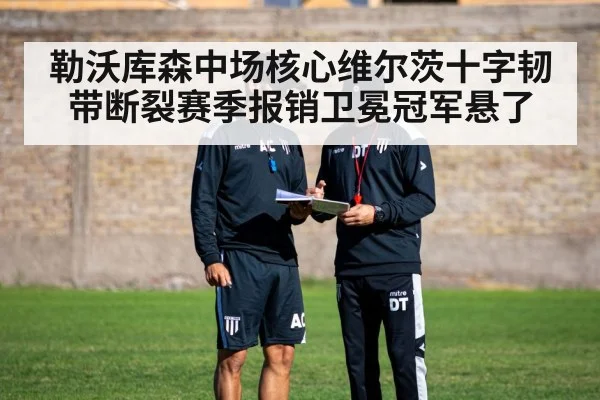 勒沃库森中场核心维尔茨十字韧带断裂赛季报销卫冕冠军悬了