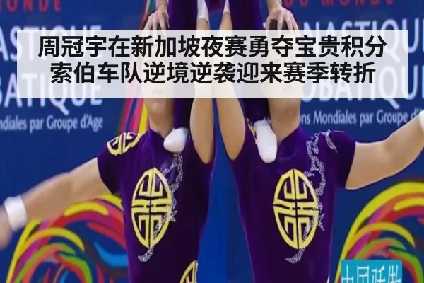 周冠宇在新加坡夜赛勇夺宝贵积分 索伯车队逆境逆袭迎来赛季转折